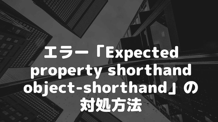 エラー「Expected property shorthand object-shorthand」の対処方法
