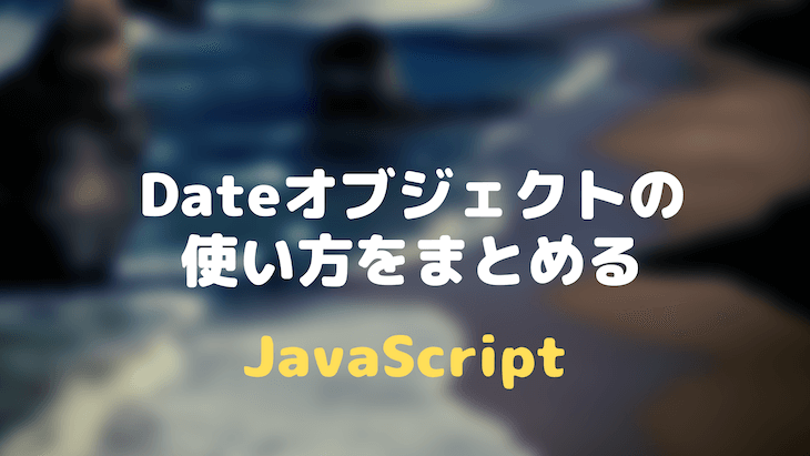 JavaScriptのDateオブジェクトの使い方をまとめる