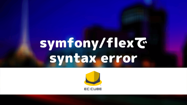 ECCubeインストール時、symfony/flexでsyntax errorが発生した